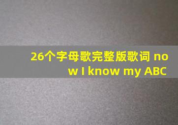 26个字母歌完整版歌词 now I know my ABC